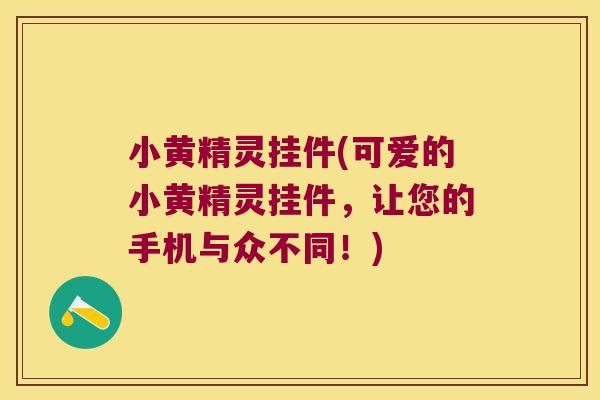 小黄精灵挂件(可爱的小黄精灵挂件，让您的手机与众不同！)