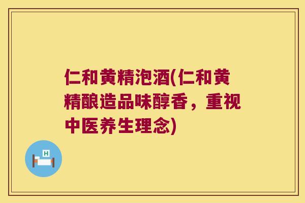 仁和黄精泡酒(仁和黄精酿造品味醇香,重视中医养生理念) 仁和黄精泡酒(仁和黄精酿造品味醇香,重视中医养生理念)