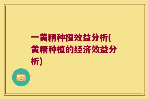 ㄧ黄精种植效益分析(黄精种植的经济效益分析) ㄧ黄精种植效益分析(黄精种植的经济效益分析)