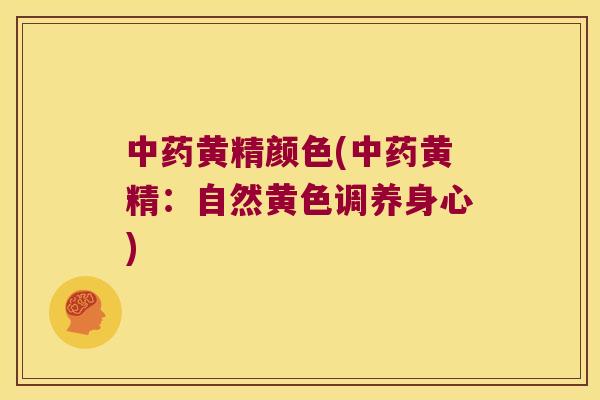 黄精颜色(黄精:自然黄色调养身心) 黄精颜色(黄精:自然黄色调养身心)