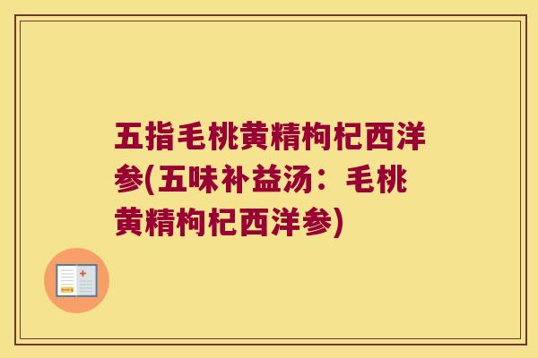五指毛桃黄精枸杞西洋参(五味补益汤:毛桃黄精枸杞西洋参) 五指毛桃黄精枸杞西洋参(五味补益汤:毛桃黄精枸杞西洋参)