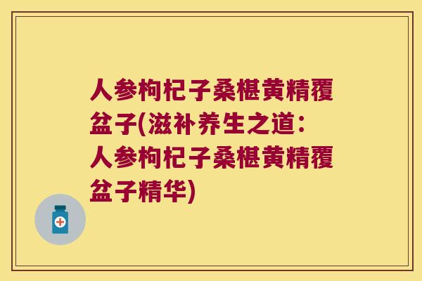 人参枸杞子桑椹黄精覆盆子(滋补养生之道:人参枸杞子桑椹黄精覆盆子精华) 人参枸杞子桑椹黄精覆盆子(滋补养生之道:人参枸杞子桑椹黄精覆盆子精华)