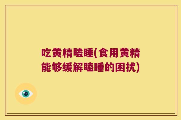 吃黄精瞌睡(食用黄精能够缓解瞌睡的困扰) 吃黄精瞌睡(食用黄精能够缓解瞌睡的困扰)