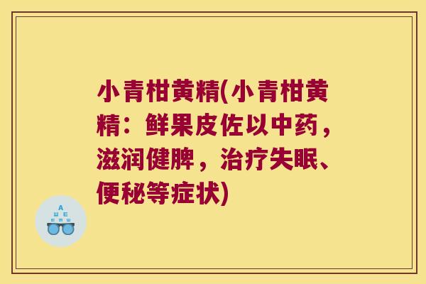 小青柑黄精(小青柑黄精:鲜果皮佐以,滋润健脾,、等症状) 小青柑黄精(小青柑黄精:鲜果皮佐以,滋润健脾,、等症状)