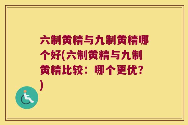 六制黄精与九制黄精哪个好(六制黄精与九制黄精比较：哪个更优？)
