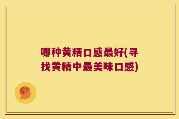 哪种黄精口感好(寻找黄精中美味口感) 哪种黄精口感好(寻找黄精中美味口感)