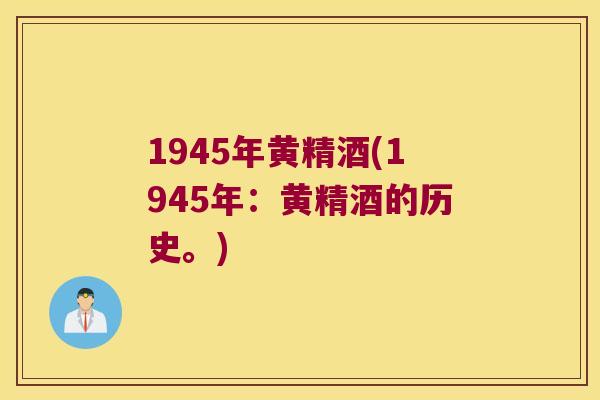 1945年黄精酒(1945年:黄精酒的历史。) 1945年黄精酒(1945年:黄精酒的历史。)