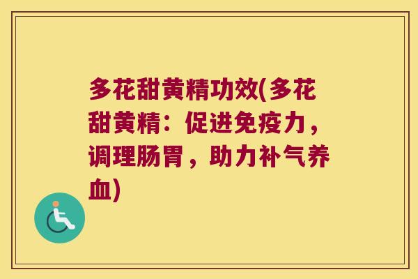 多花甜黄精功效(多花甜黄精：促进力，调理肠胃，助力)