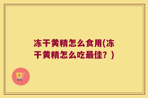 冻干黄精怎么食用(冻干黄精怎么吃佳？)
