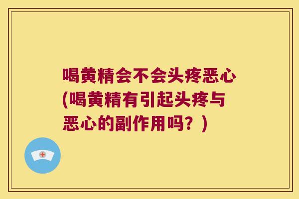 喝黄精会不会头疼恶心(喝黄精有引起头疼与恶心的副作用吗？)