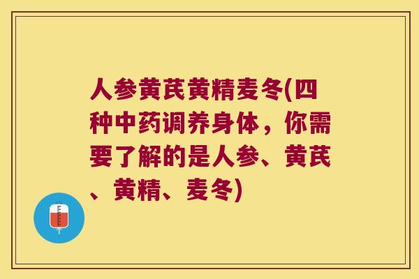 人参黄芪黄精麦冬(四种调养身体,你需要了解的是人参、黄芪、黄精、麦冬) 人参黄芪黄精麦冬(四种调养身体,你需要了解的是人参、黄芪、黄精、麦冬)