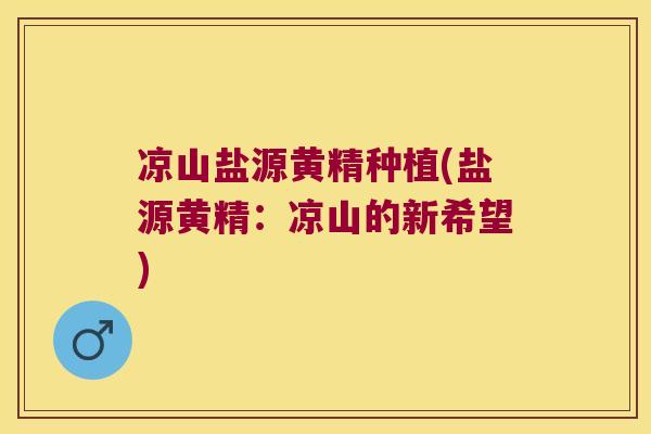 凉山盐源黄精种植(盐源黄精：凉山的新希望)