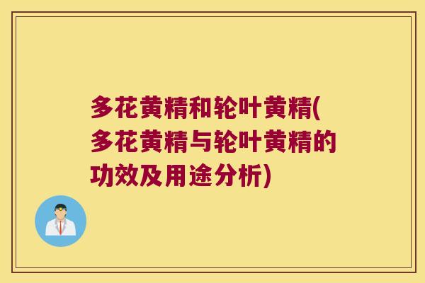 多花黄精和轮叶黄精(多花黄精与轮叶黄精的功效及用途分析) 多花黄精和轮叶黄精(多花黄精与轮叶黄精的功效及用途分析)