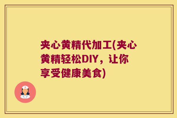 夹心黄精代加工(夹心黄精轻松DIY，让你享受健康美食)