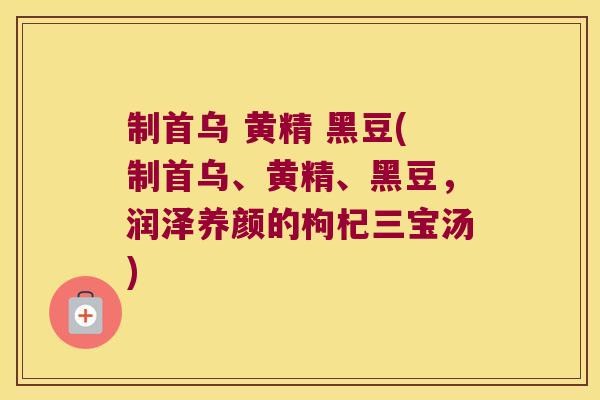 制首乌 黄精 黑豆(制首乌、黄精、黑豆，润泽养颜的枸杞三宝汤)