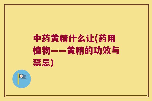 黄精什么让(药用植物——黄精的功效与禁忌) 黄精什么让(药用植物——黄精的功效与禁忌)