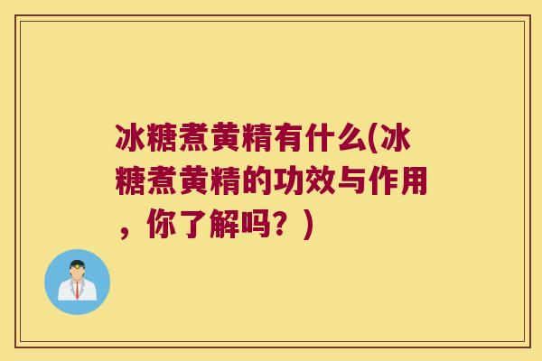 冰糖煮黄精有什么(冰糖煮黄精的功效与作用，你了解吗？)