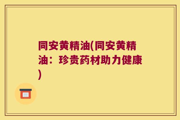 同安黄精油(同安黄精油:珍贵药材助力健康) 同安黄精油(同安黄精油:珍贵药材助力健康)