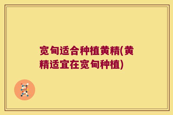 宽甸适合种植黄精(黄精适宜在宽甸种植) 宽甸适合种植黄精(黄精适宜在宽甸种植)