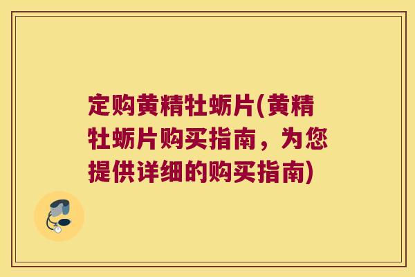 定购黄精牡蛎片(黄精牡蛎片购买指南,为您提供详细的购买指南) 定购黄精牡蛎片(黄精牡蛎片购买指南,为您提供详细的购买指南)