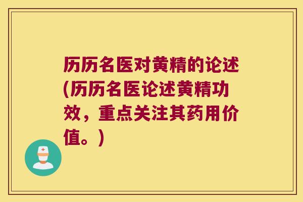 历历名医对黄精的论述(历历名医论述黄精功效，重点关注其药用价值。)
