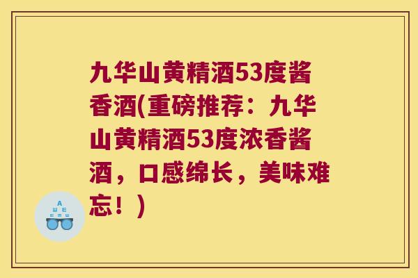 九华山黄精酒53度酱香酒(重磅推荐：九华山黄精酒53度浓香酱酒，口感绵长，美味难忘！)