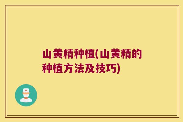山黄精种植(山黄精的种植方法及技巧) 山黄精种植(山黄精的种植方法及技巧)