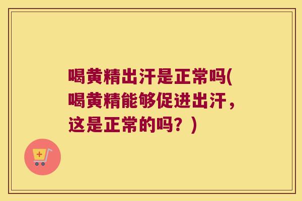 喝黄精出汗是正常吗(喝黄精能够促进出汗，这是正常的吗？)