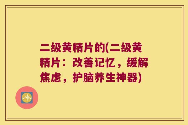 二级黄精片的(二级黄精片:改善记忆,缓解,护脑养生神器) 二级黄精片的(二级黄精片:改善记忆,缓解,护脑养生神器)