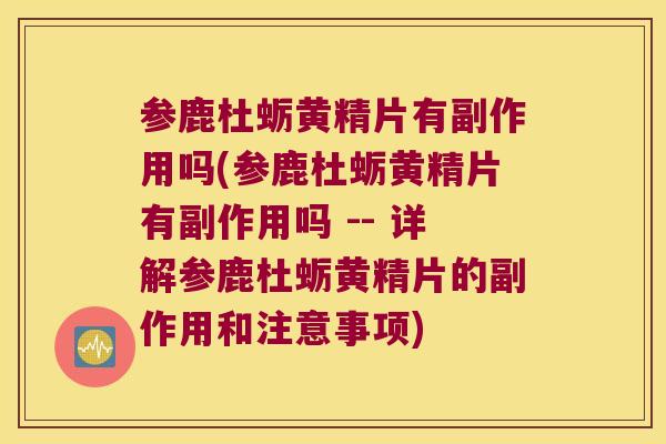 参鹿杜蛎黄精片有副作用吗(参鹿杜蛎黄精片有副作用吗 -- 详解参鹿杜蛎黄精片的副作用和注意事项)