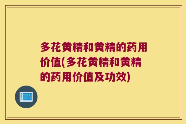 多花黄精和黄精的药用价值(多花黄精和黄精的药用价值及功效) 多花黄精和黄精的药用价值(多花黄精和黄精的药用价值及功效)