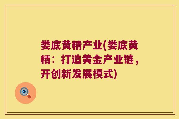 娄底黄精产业(娄底黄精：打造黄金产业链，开创新发展模式)