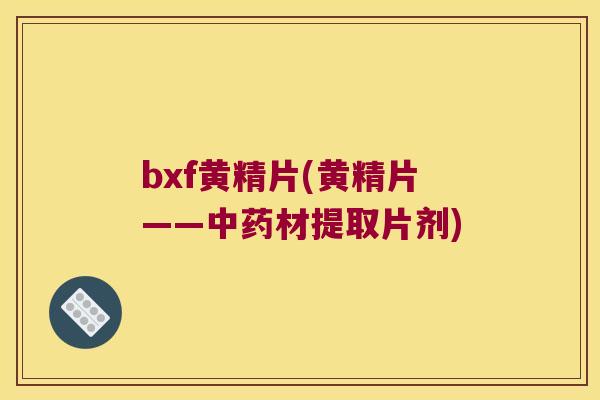 bxf黄精片(黄精片——材提取片剂)