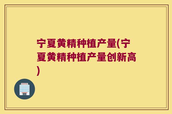 宁夏黄精种植产量(宁夏黄精种植产量创新高) 宁夏黄精种植产量(宁夏黄精种植产量创新高)