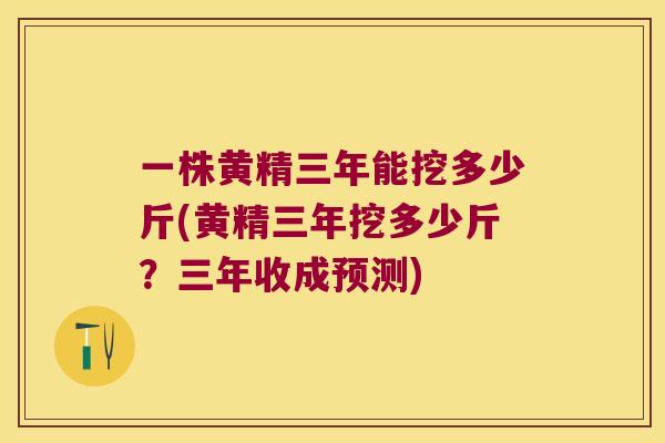 一株黄精三年能挖多少斤(黄精三年挖多少斤？三年收成预测)