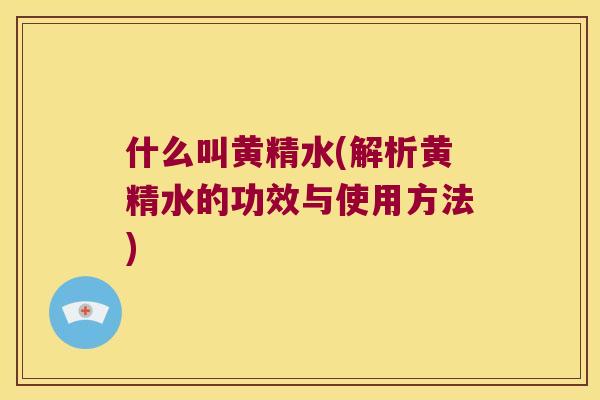 什么叫黄精水(解析黄精水的功效与使用方法)