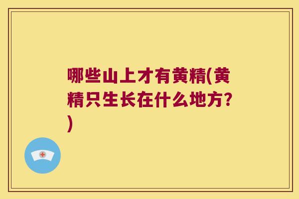 哪些山上才有黄精(黄精只生长在什么地方?) 哪些山上才有黄精(黄精只生长在什么地方?)