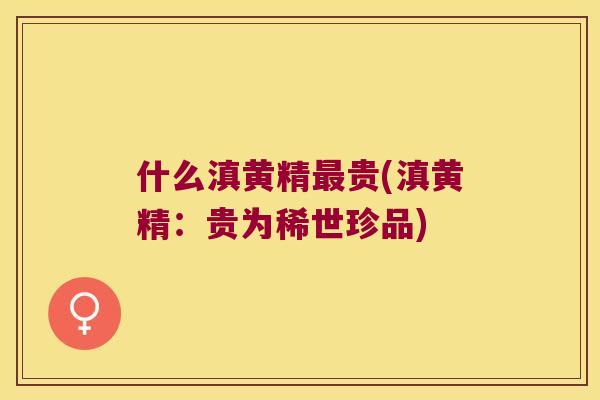 什么滇黄精贵(滇黄精：贵为稀世珍品)