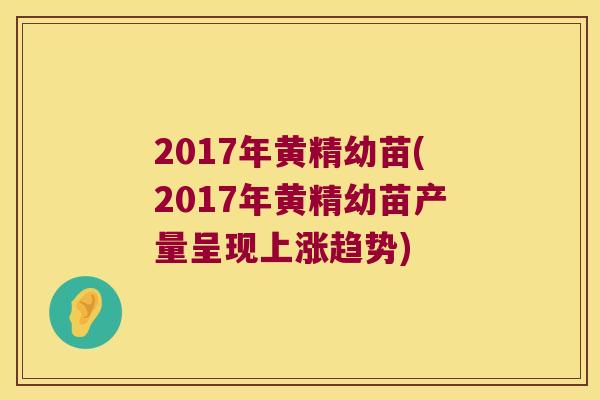 2017年黄精幼苗(2017年黄精幼苗产量呈现上涨趋势)