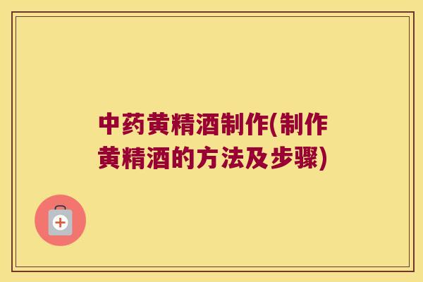 黄精酒制作(制作黄精酒的方法及步骤)