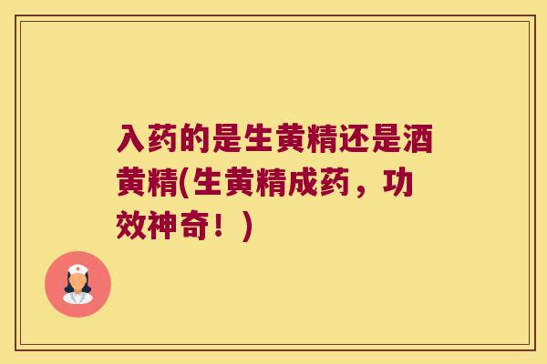 入药的是生黄精还是酒黄精(生黄精成药,功效神奇!) 入药的是生黄精还是酒黄精(生黄精成药,功效神奇!)