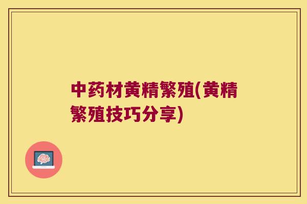 材黄精繁殖(黄精繁殖技巧分享)