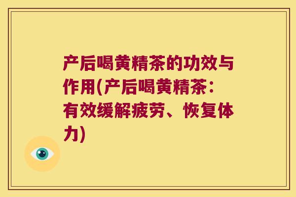 产后喝黄精茶的功效与作用(产后喝黄精茶:有效缓解疲劳、恢复体力) 产后喝黄精茶的功效与作用(产后喝黄精茶:有效缓解疲劳、恢复体力)