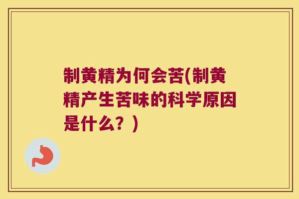 制黄精为何会苦(制黄精产生苦味的科学原因是什么？)