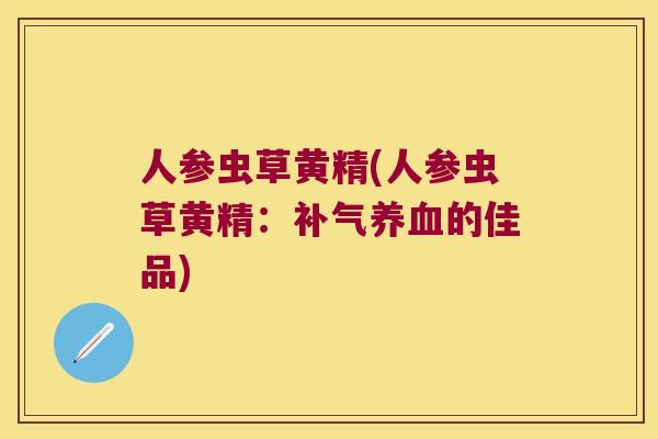 人参虫草黄精(人参虫草黄精：的佳品)