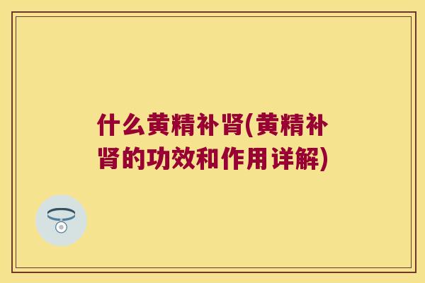 什么黄精补(黄精补的功效和作用详解)