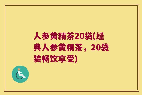 人参黄精茶20袋(经典人参黄精茶,20袋装畅饮享受) 人参黄精茶20袋(经典人参黄精茶,20袋装畅饮享受)