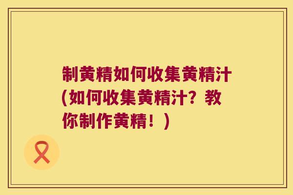 制黄精如何收集黄精汁(如何收集黄精汁？教你制作黄精！)