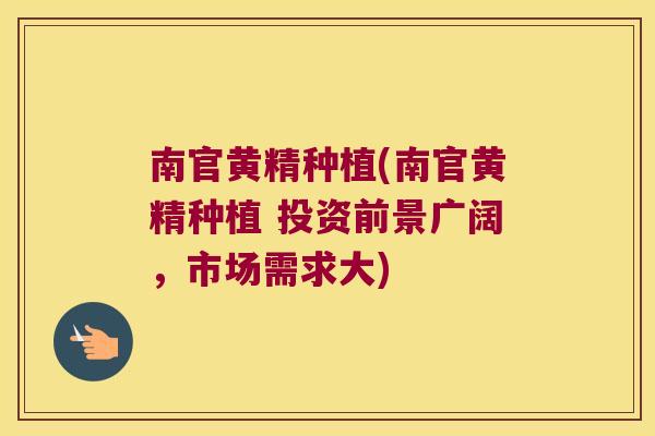 南官黄精种植(南官黄精种植 投资前景广阔，市场需求大)