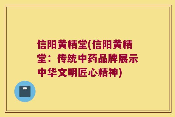 信阳黄精堂(信阳黄精堂:传统品牌展示中华文明匠心精神) 信阳黄精堂(信阳黄精堂:传统品牌展示中华文明匠心精神)
